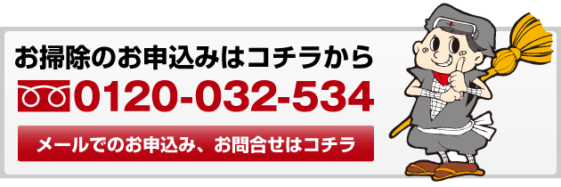 お掃除のお申込みはコチラから フリーダイヤル 0120-032-534 メールでのお申込み、お問合せはコチラ